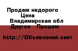 <<Продам недорого >> › Цена ­ 8 000 - Владимирская обл. Другое » Продам   
